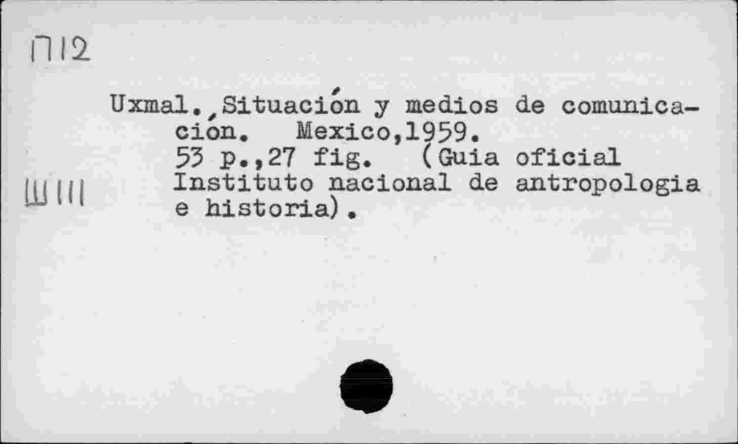 ﻿Uxmal. ^Situacion. y medios de comtmica-cion.	Mexico,1959.
55 p.,27 fig. (Guia oficial Instituto nacional de antropologia e historia) .